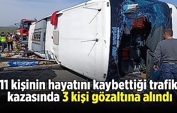 11 kişinin hayatını kaybettiği trafik kazasında 3 kişi gözaltına alındı