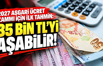 2027 asgari ücret zammı için ilk tahmin: 35 bin TL'yi aşabilir