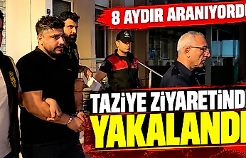 8 AYDIR ARANIYORDU: TAZİYE ZİYARETİNDE YAKALANDI!