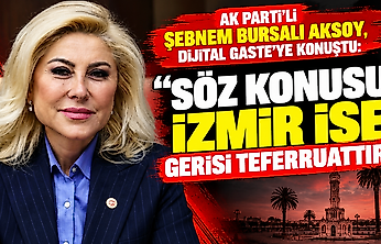 AK Parti'li Şebnem Bursalı Aksoy, Dijital Gaste'ye konuştu: 'Söz konusu İzmir ise gerisi teferruattır'
