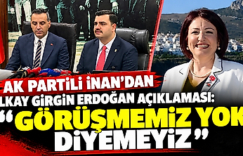 AK Partili İnan'dan İlkay Girgin Erdoğan açıklaması: Görüşmemiz yok diyemeyiz