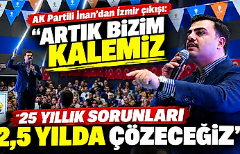 AK Partili İnan'dan İzmir çıkışı: Artık bizim kalemiz, 25 yıllık sorunları 2,5 yılda çözeceğiz