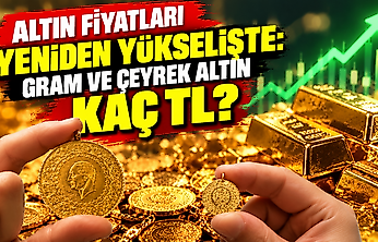 Altın fiyatları yeniden yükselişte: Gram ve çeyrek altın kaç TL?