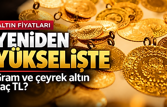 Altın fiyatları yeniden yükselişte: Gram ve çeyrek altın kaç TL?