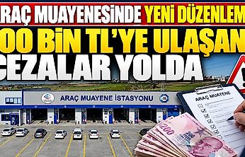 Araç muayenesinde yeni düzenleme: 100 bin TL'ye ulaşan cezalar yolda