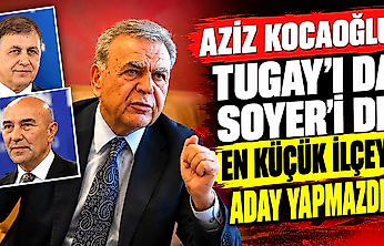 Aziz Kocaoğlu: Tugay'ı da Soyer'i de en küçük ilçeye aday yapmazdım