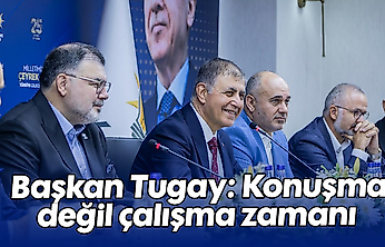 Başkan Tugay: Konuşma değil çalışma zamanı