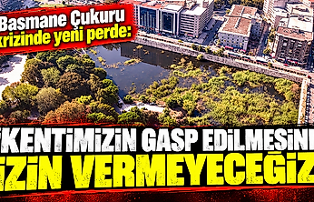 Basmane Çukuru krizinde yeni perde: 'Kentimizin gasp edilmesine izin vermeyeceğiz'