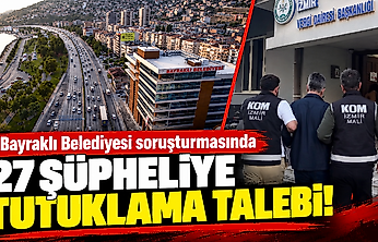 Bayraklı Belediyesi soruşturmasında 27 şüpheliye tutuklama talebi!