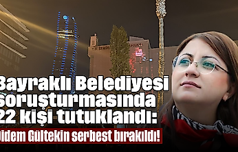 Bayraklı Belediyesi soruşturmasında 22 kişi tutuklandı: Didem Gültekin serbest bırakıldı!