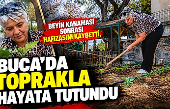 Beyin kanaması sonrası hafızasını kaybetti, Buca'da toprakla hayata tutundu