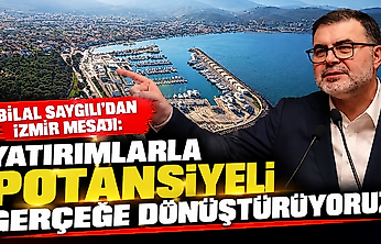 Bilal Saygılı'dan İzmir mesajı: Yatırımlarla potansiyeli gerçeğe dönüştürüyoruz