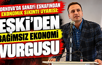 Bornova'da sanayi esnafından ekonomik sıkıntı uyarısı: Eşki'den bağımsız ekonomi vurgusu