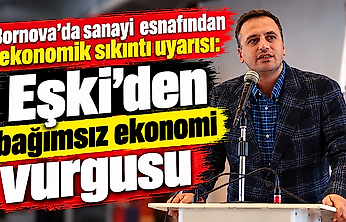 Bornova'da sanayi esnafından ekonomik sıkıntı uyarısı: Eşki'den bağımsız ekonomi vurgusu