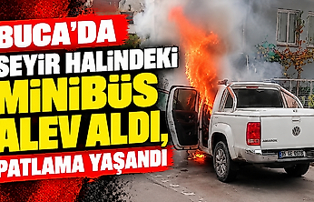 Buca'da seyir halindeki minibüs alev aldı, patlama yaşandı