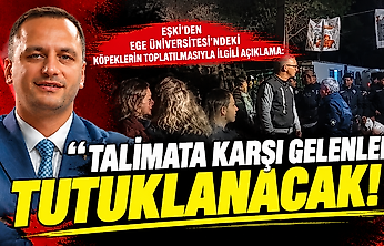 Eşki'den Ege Üniversitesi'ndeki köpeklerin toplatılmasıyla ilgili açıklama: 'Talimata karşı gelenler tutuklanacak!'