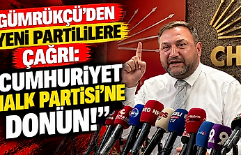 Gümrükçü'den YENİ Partililere çağrı: 'Cumhuriyet Halk Partisi'ne dönün!'