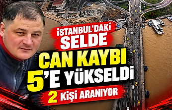 İstanbul'daki selde can kaybı 5'e yükseldi: 2 kişi aranıyor