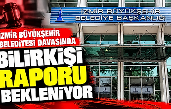 İzmir Büyükşehir Belediyesi davasında bilirkişi raporu bekleniyor