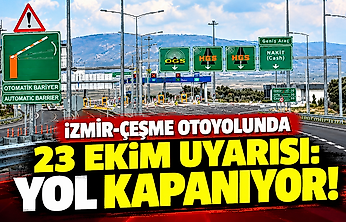 İzmir-Çeşme otoyolunda 23 Ekim uyarısı: Yol kapanıyor