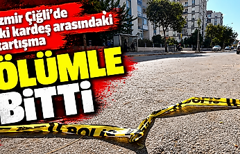 İzmir Çiğli'de iki kardeş arasındaki tartışma ölümle bitti