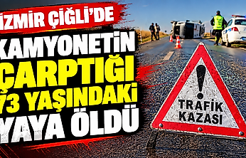 İzmir Çiğli'de kamyonetin çarptığı 73 yaşındaki yaya öldü