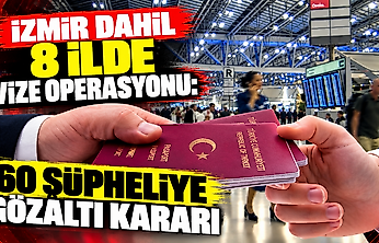 İzmir dahil 8 ilde vize operasyonu: 60 şüpheliye gözaltı kararı