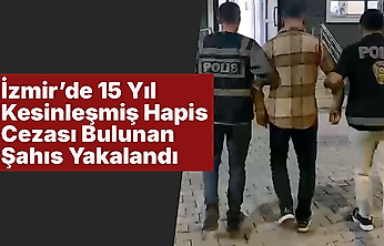 İzmir'de 15 Yıl Kesinleşmiş Hapis Cezası Bulunan Şahıs Yakalandı