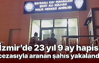 İzmir'de 23 yıl 9 ay hapis cezasıyla aranan şahıs yakalandı