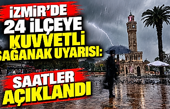 İzmir'de 24 ilçeye kuvvetli sağanak uyarısı: Saatler açıklandı