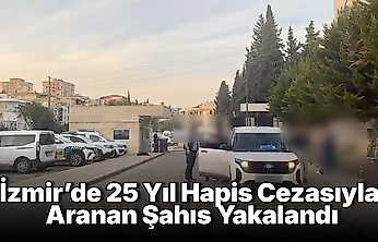 İzmir'de 25 Yıl Hapis Cezasıyla Aranan Şahıs Yakalandı