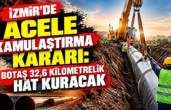 İzmir'de BOTAŞ 32,6 kilometrelik hat kuracak: Acele kamulaştırma kararı çıktı