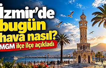 İzmir'de bugün hava nasıl? MGM ilçe ilçe açıkladı