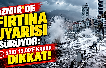 İzmir'de fırtına uyarısı sürüyor: Saat 18.00'e kadar dikkat!