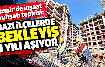 İzmir'de inşaat ruhsatı tepkisi: Bazı ilçelerde bekleyiş 1 yılı aşıyor