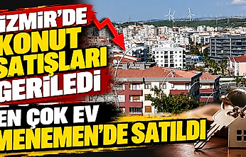 İzmir'de konut satışları geriledi: En çok ev Menemen'de satıldı