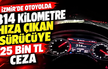 İzmir'de otoyolda 314 kilometre hıza çıkan sürücüye 25 bin TL ceza