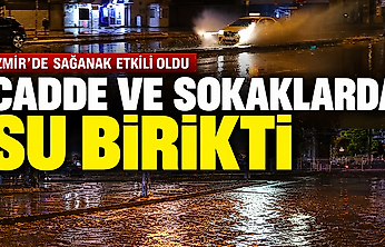 İzmir'de sağanak etkili oldu: Cadde ve sokaklarda su birikti