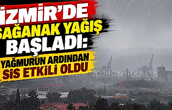 İzmir'de sağanak yağış başladı: Yağmurun ardından sis etkili oldu