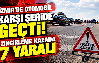 İzmir'de zincirleme kaza: Otomobil karşı şeride geçti, 7 yaralı