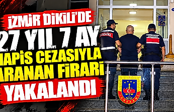 İzmir Dikili'de 27 yıl 7 ay hapis cezasıyla aranan firari yakalandı