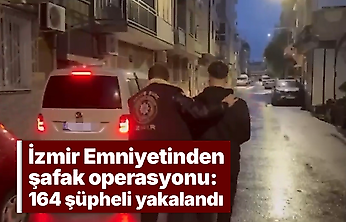 İzmir Emniyetinden şafak operasyonu: 164 şüpheli yakalandı