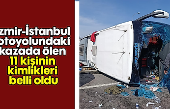 İzmir-İstanbul otoyolundaki kazada ölen 11 kişinin kimlikleri belli oldu