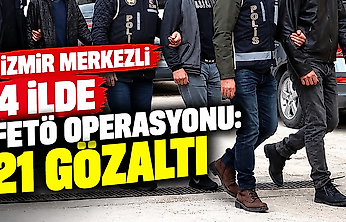 İzmir merkezli 4 ilde FETÖ operasyonu: 21 şüpheli gözaltında