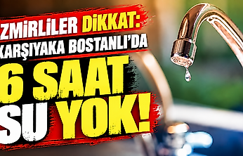 Karşıyaka Bostanlı'da bu gece su kesintisi var: 6 saat su verilmeyecek!