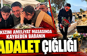 Kızını ameliyat masasında kaybeden babanın adalet çığlığı