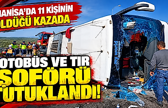 Manisa'da 11 kişinin öldüğü kazada Otobüs ve TIR şoförü tutuklandı!