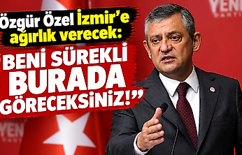 Özgür Özel İzmir'e ağırlık verecek: Beni sürekli burada göreceksiniz!