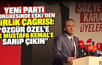 YENİ Parti kongresinde Eşki'den birlik çağrısı: 'Özgür Özel'e ve Mustafa Kemal'e sahip çıkın'