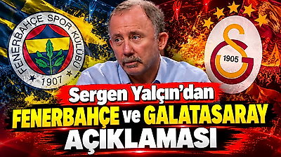 Sergen Yalçın'dan Fenerbahçe ve Galatasaray açıklaması